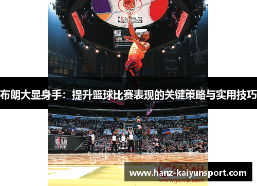 布朗大显身手：提升篮球比赛表现的关键策略与实用技巧