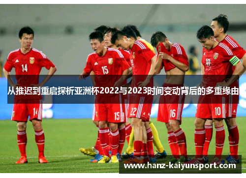 从推迟到重启探析亚洲杯2022与2023时间变动背后的多重缘由