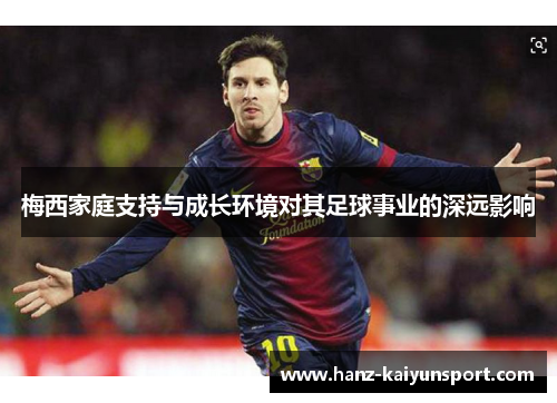 梅西家庭支持与成长环境对其足球事业的深远影响