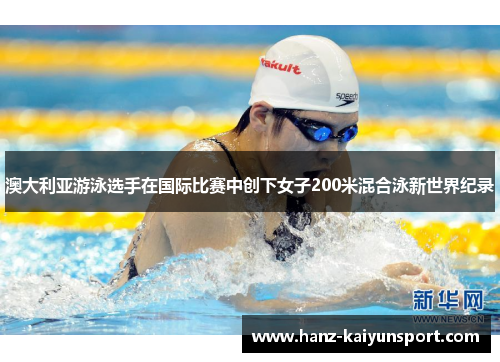 澳大利亚游泳选手在国际比赛中创下女子200米混合泳新世界纪录