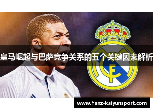 皇马崛起与巴萨竞争关系的五个关键因素解析