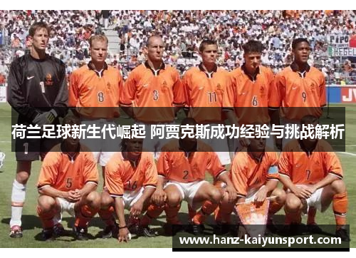 荷兰足球新生代崛起 阿贾克斯成功经验与挑战解析