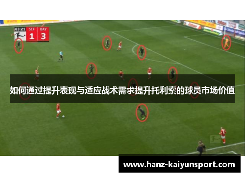 如何通过提升表现与适应战术需求提升托利索的球员市场价值