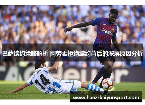 巴萨续约策略解析 阿劳霍拒绝续约背后的深层原因分析