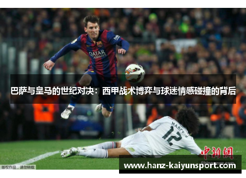 巴萨与皇马的世纪对决：西甲战术博弈与球迷情感碰撞的背后