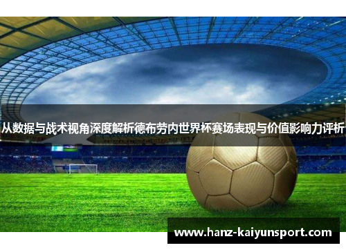 从数据与战术视角深度解析德布劳内世界杯赛场表现与价值影响力评析