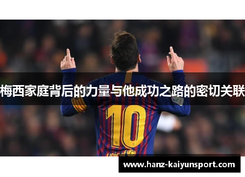 梅西家庭背后的力量与他成功之路的密切关联