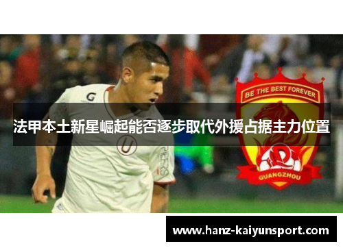 法甲本土新星崛起能否逐步取代外援占据主力位置