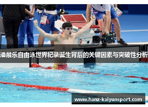 潘展乐自由泳世界纪录诞生背后的关键因素与突破性分析