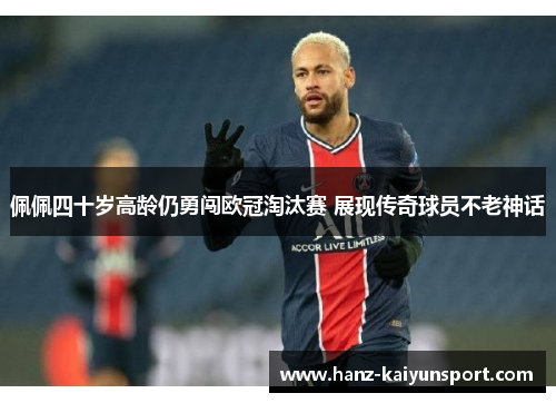 佩佩四十岁高龄仍勇闯欧冠淘汰赛 展现传奇球员不老神话