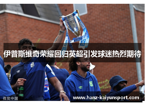 伊普斯维奇荣耀回归英超引发球迷热烈期待