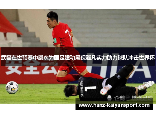 武磊在世预赛中屡次为国足建功展现超凡实力助力球队冲击世界杯
