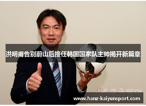 洪明甫告别蔚山后接任韩国国家队主帅揭开新篇章