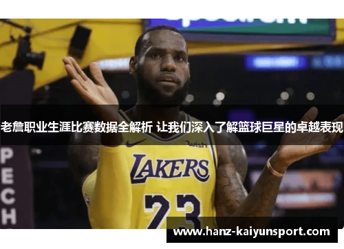 老詹职业生涯比赛数据全解析 让我们深入了解篮球巨星的卓越表现